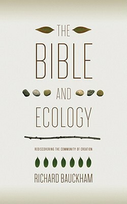 The Bible and Ecology: Rediscovering the Community of Creation by Richard Bauckham