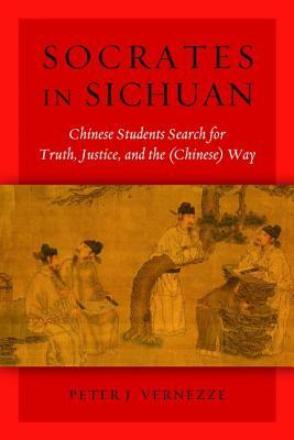 Socrates in Sichuan: Chinese Students Search for Truth, Justice, and the (Chinese) Way by Peter J. Vernezze