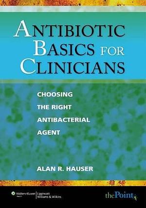 Antibiotic Basics for Clinicians: Choosing the Right Antibacterial Agent by Alan R. Hauser