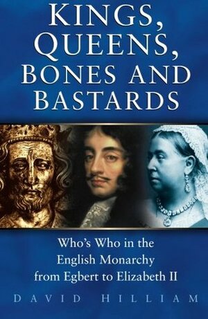 Kings, Queens, BonesBastards: Who's Who in the English Monarchy from Egbert to Elizabeth II by David Hilliam