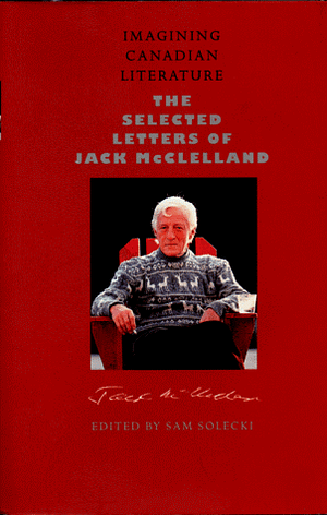 Imagining Canadian Literature: The Selected Letters by Jack McClelland, Sam Solecki