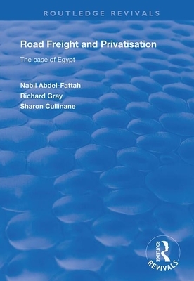 Road Freight and Privatisation: The Case of Egypt by Richard Gray, Nabil Abdel-Fattah, Sharon Cullinane