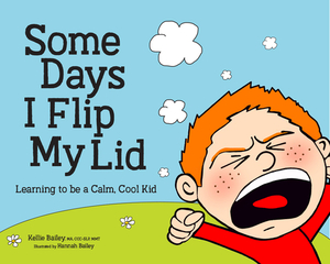 Some Days I Flip My Lid: Learning to Be a Calm, Cool Kid by Kellie Bailey, Hannah Bailey