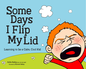 Some Days I Flip My Lid: Learning to Be a Calm, Cool Kid by Hannah Bailey, Kellie Bailey