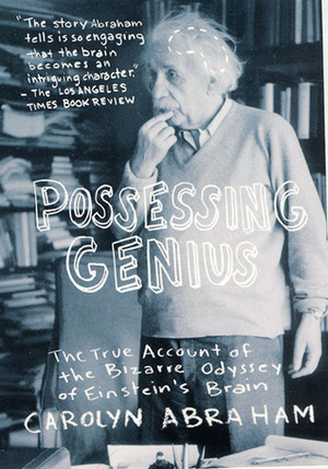 Possessing Genius: The True Account of the Bizarre Odyssey of Einstein's Brain by Carolyn Abraham