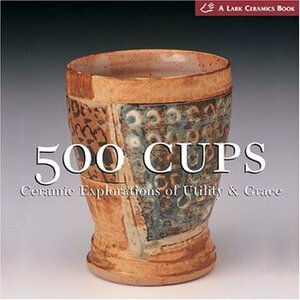 500 Cups: Ceramic Explorations of Utility and Grace by Suzanne J.E. Tourtillott