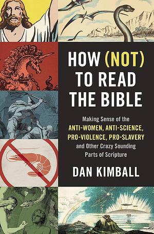 How Not to Read the Bible: Making Sense of the Anti-Women, Anti-Science,Pro-Violence, Pro-Slavery and Other Crazy Sounding Parts of Scripture by Dan Kimball