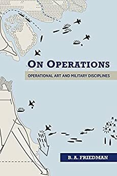 On Operations: Operational Art and Military Disciplines by B.A. Friedman