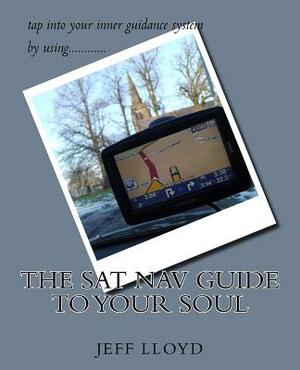 The Sat Nav guide to your soul by Jeff Lloyd