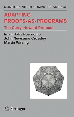 Adapting Proofs-As-Programs: The Curry--Howard Protocol by Iman Poernomo, John N. Crossley, Martin Wirsing