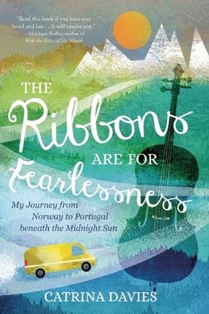 The Ribbons Are for Fearlessness: My Journey from Norway to Portugal beneath the Midnight Sun by Catrina Davies