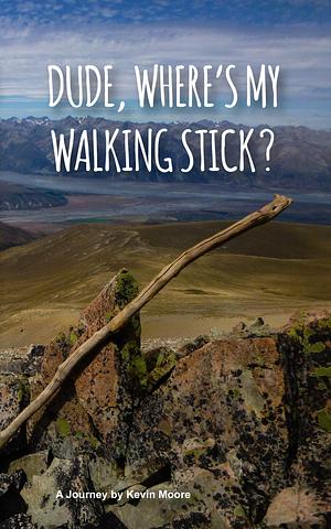 Dude, Where's My Walking Stick?: What not to do on the Te Araroa! by Kevin Moore, Kevin Moore