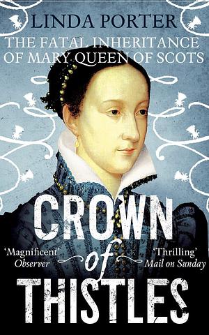 Crown of Thistles: The Fatal Inheritance of Mary Queen of Scots by Linda Porter