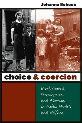 Choice and Coercion: Birth Control, Sterilization, and Abortion in Public Health and Welfare by Johanna Schoen