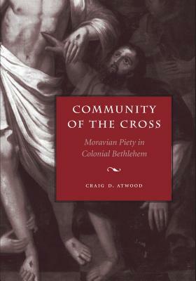 Community of the Cross: Moravian Piety in Colonial Bethlehem by Craig D. Atwood