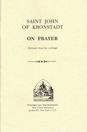 Saint John of Kronstadt On Prayer (Extracts From His Writings) by John of Kronstadt