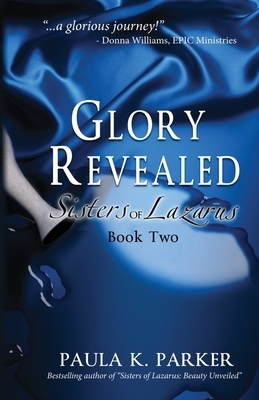 Glory Revealed: Sisters of Lazarus: Book Two by Paula K. Parker