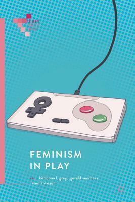 Feminism in Play by Robyn Hope, Marie-Josée Legault, Simone Evangelista, Alessandra Maia, Emma Witkowski, Elyse Janish, Kishonna L. Gray, Johanna Weststar, Julia Silveira, James Malazita, Lena Uszkoreit, Robert Mejia, Angela R Cox, Barbara LeSavoy, Reynaldo Gonçalves, Milena Droumeva, Tsugumi Okabe, Thaiane Oliveria, Emma Vossen, Emma Westecott, Gerald Voorhees, Stephanie C. Jennings