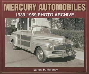 Mercury Automobiles: 1939-1959 Photo Archive by James Moloney