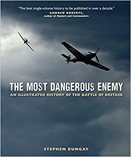 The Most Dangerous Enemy: An Illustrated History of the Battle of Britain by Stephen Bungay