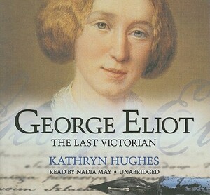 George Eliot: The Last Victorian by Kathryn Hughes