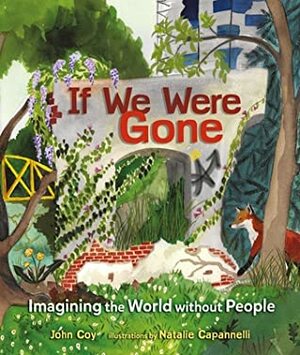 If We Were Gone: Imagining the World Without People by Natalie Capannelli, John Coy