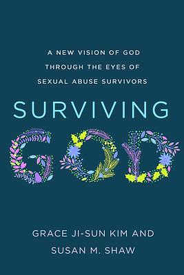 Surviving God: A New Vision of God through the Eyes of Sexual Abuse Survivors by Grace Ji-Sun Kim, Grace Ji-Sun Kim, Susan M. Shaw