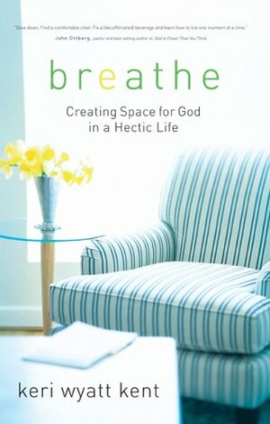 Breathe: Creating Space for God in a Hectic Life by Keri Wyatt Kent