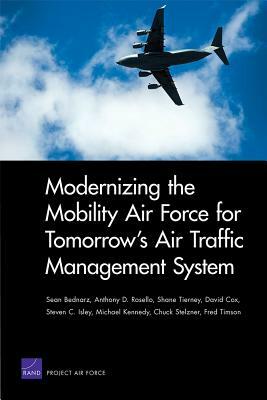 Modernizing the Mobility Air Force for Tomorrow's Air Traffic Management System by Anthony D. Rosello, Sean Bednarz, Shane Tierney