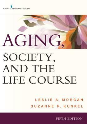 Aging, Society, and the Life Course by Suzanne R. Kunkel, Leslie A. Morgan