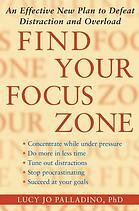 Find Your Focus Zone: An Effective New Plan to Defeat Distraction and Overload by Lucy Jo Palladino