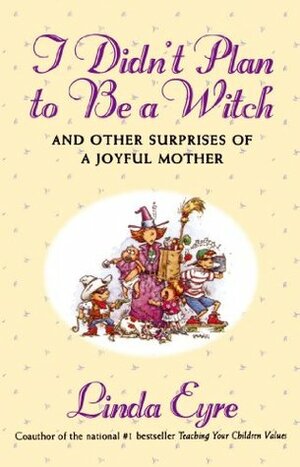 I Didn't Plan to be a Witch: And Other Surprises of a Joyful Mother by Linda Eyre