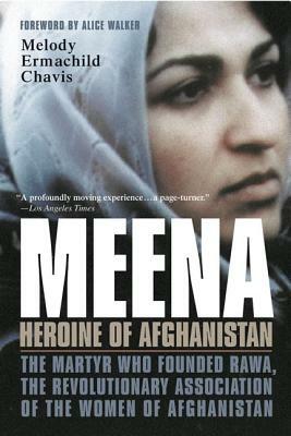 Meena, Heroine of Afghanistan: The Martyr Who Founded Rawa, the Revolutionary Association of the Women of Afghanistan by Melody Ermachild Chavis