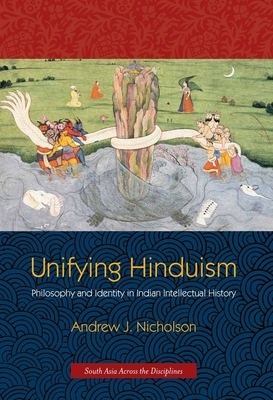 Unifying Hinduism: Philosophy and Identity in Indian Intellectual History by Andrew Nicholson