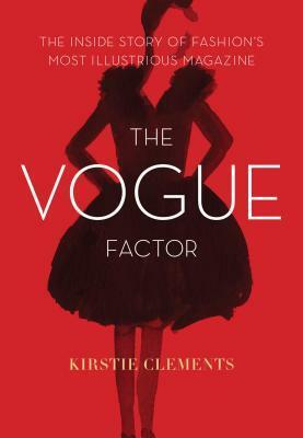 The Vogue Factor: The Inside Story of Fashion's Most Illustrious Magazine by Kirstie Clements