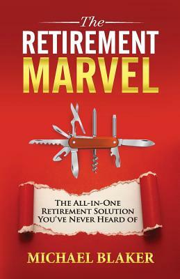 The Retirement Marvel: The All-in-One Retirement Solution You've Never Heard Of by Michael Blaker