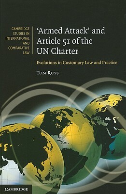 Armed Attack and Article 51 of the Un Charter: Evolutions in Customary Law and Practice by Tom Ruys