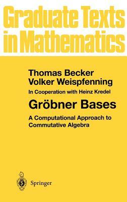 Gröbner Bases: A Computational Approach to Commutative Algebra by Volker Weispfenning, Thomas Becker