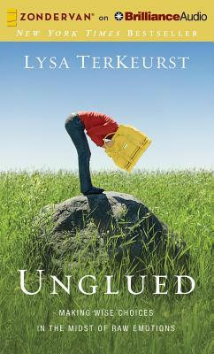 Unglued: Making Wise Choices in the Midst of Raw Emotions by Lysa TerKeurst