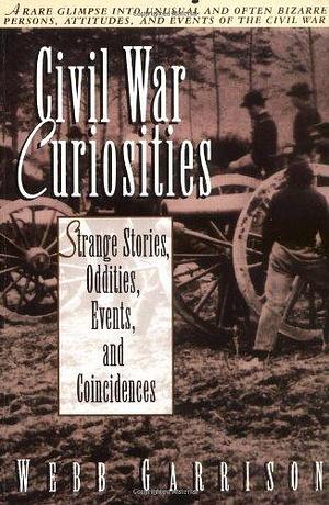 Civil War Curiosities: Strange Stories, Oddities, Events, and Coincidences by Webb B. Garrison, Webb B. Garrison