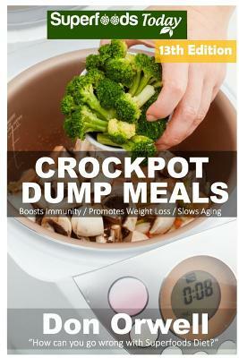 Crockpot Dump Meals: Over 180 Quick & Easy Gluten Free Low Cholesterol Whole Foods Recipes full of Antioxidants & Phytochemicals by Don Orwell