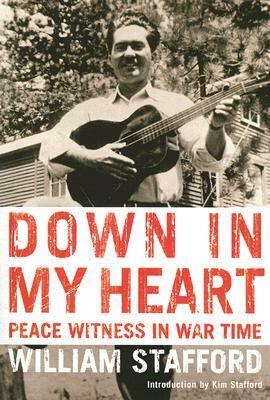 Down in My Heart: Peace Witness in War Time by Kim Stafford