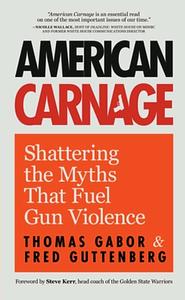 American Carnage: Shattering the Myths That Fuel Gun Violence by Fred Guttenberg, Thomas Gabor