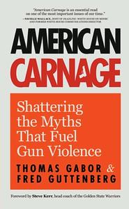 American Carnage: Shattering the Myths That Fuel Gun Violence by Thomas Gabor, Fred Guttenberg