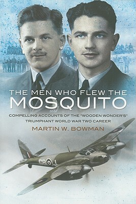 Men Who Flew the Mosquito: Compelling Account of the 'wooden Wonders' Triumphant Ww2 Career by Martin W. Bowman