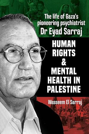 Human Rights and Mental Health in Palestine: Life of Gaza's Pioneering Psychiatrist, Dr Eyad Sarraj by Wasseem El Sarraj