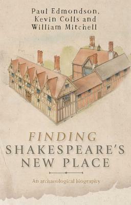 Finding Shakespeare's New Place: An Archaeological Biography by William Mitchell, Kevin Colls, Paul Edmondson