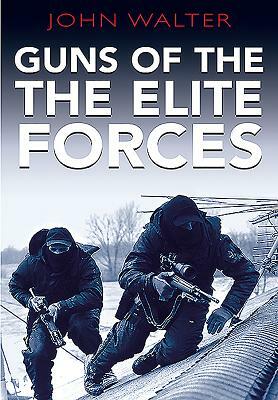 Guns of the Elite Forces by John Walter