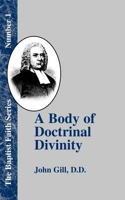 A Body of Doctrinal Divinity: Or a System of Evangelical Truths, Deduced from the Sacred Scriptures. by John Gill