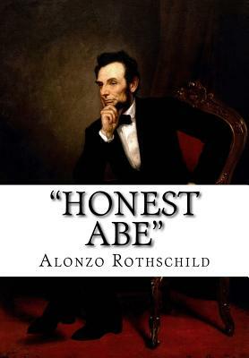 "Honest Abe": A Study In Integrity Based On The Early Life Of Abraham Lincoln by Alonzo Rothschild